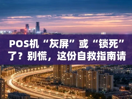 重庆POS机“灰屏”或“锁死”了？别慌，这份自救指南请收好
