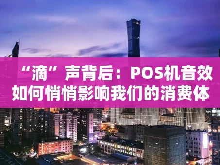 重庆“滴”声背后：POS机音效如何悄悄影响我们的消费体验？