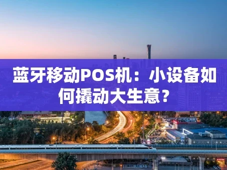重庆蓝牙移动POS机：小设备如何撬动大生意？