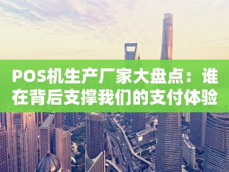 重庆POS机生产厂家大盘点：谁在背后支撑我们的支付体验？