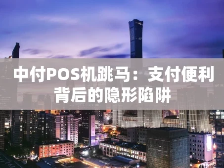 重庆中付POS机跳马：支付便利背后的隐形陷阱