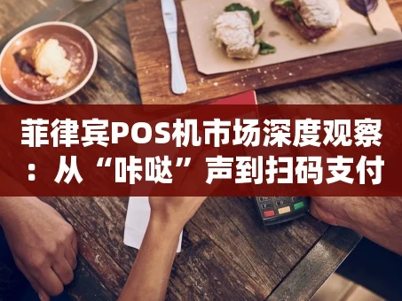 重庆菲律宾POS机市场深度观察：从“咔哒”声到扫码支付的进化