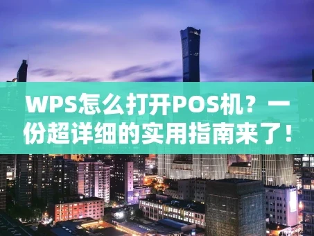 重庆WPS怎么打开POS机？一份超详细的实用指南来了！