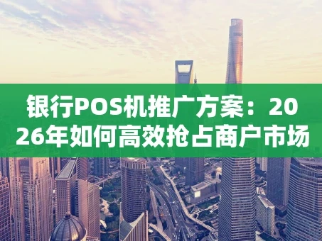 重庆银行POS机推广方案：2026年如何高效抢占商户市场？