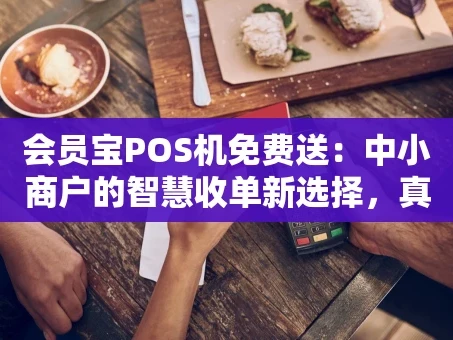 重庆会员宝POS机免费送：中小商户的智慧收单新选择，真的零成本吗？
