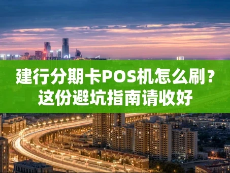 重庆建行分期卡POS机怎么刷？这份避坑指南请收好