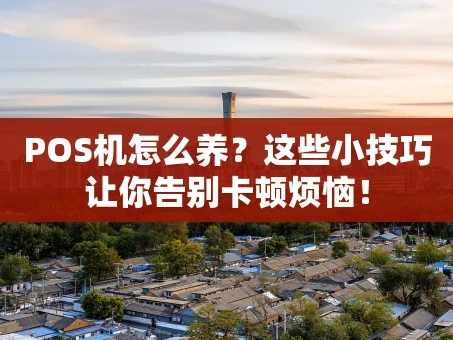 重庆POS机怎么养？这些小技巧让你告别卡顿烦恼！