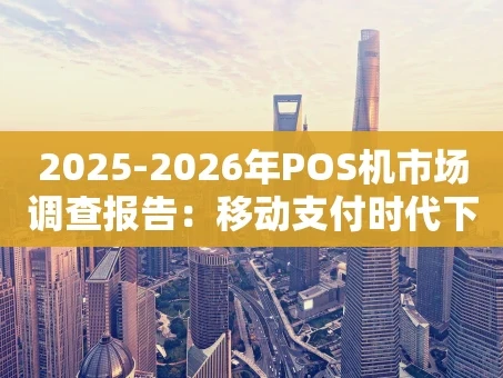 重庆2025-2026年POS机市场调查报告：移动支付时代下的转型与机遇