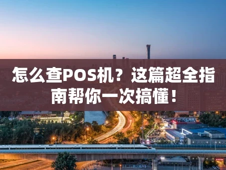 重庆怎么查POS机？这篇超全指南帮你一次搞懂！