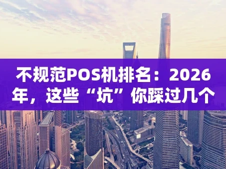 重庆不规范POS机排名：2026年，这些“坑”你踩过几个？