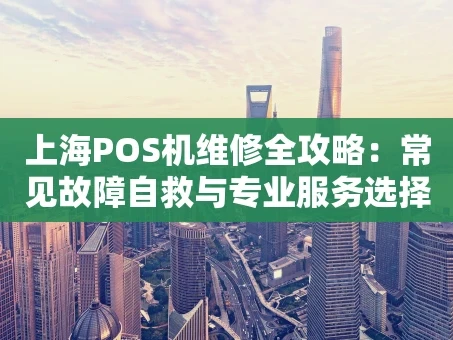 重庆上海POS机维修全攻略：常见故障自救与专业服务选择