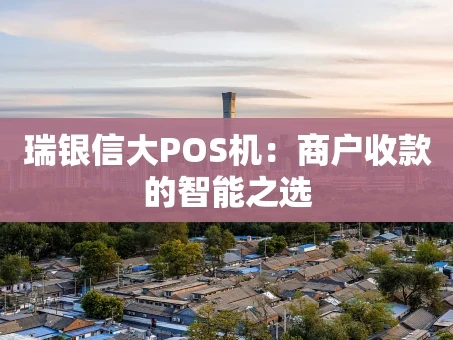 重庆瑞银信大POS机：商户收款的智能之选