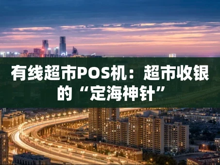 重庆有线超市POS机：超市收银的“定海神针”