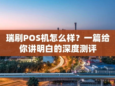重庆瑞刷POS机怎么样？一篇给你讲明白的深度测评