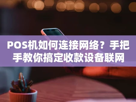 重庆POS机如何连接网络？手把手教你搞定收款设备联网
