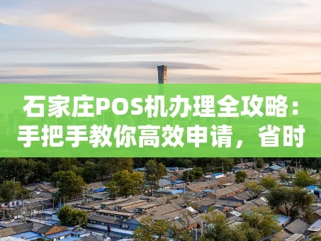 重庆石家庄POS机办理全攻略：手把手教你高效申请，省时避坑
