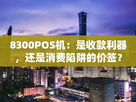重庆8300POS机：是收款利器，还是消费陷阱的价签？