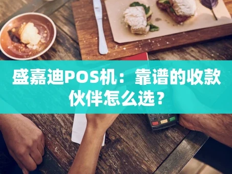 重庆盛嘉迪POS机：靠谱的收款伙伴怎么选？