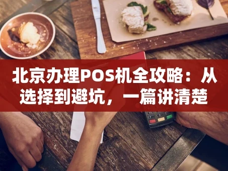 重庆北京办理POS机全攻略：从选择到避坑，一篇讲清楚