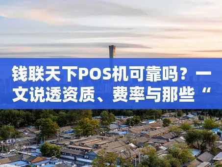 重庆钱联天下POS机可靠吗？一文说透资质、费率与那些“看不见”的坑