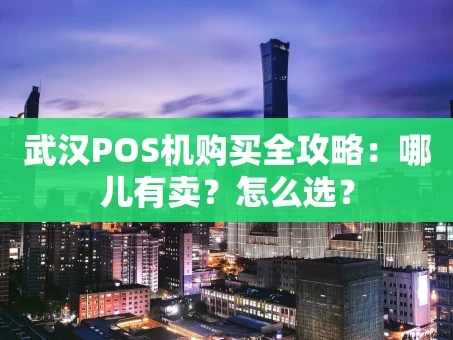 重庆武汉POS机购买全攻略：哪儿有卖？怎么选？