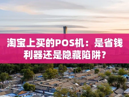 重庆淘宝上买的POS机：是省钱利器还是隐藏陷阱？