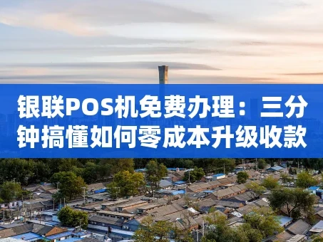 重庆银联POS机免费办理：三分钟搞懂如何零成本升级收款方式