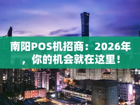 重庆南阳POS机招商：2026年，你的机会就在这里！