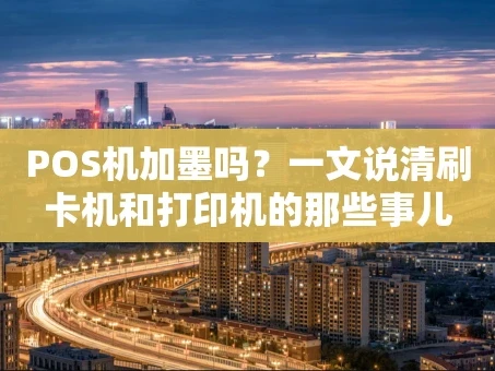 重庆POS机加墨吗？一文说清刷卡机和打印机的那些事儿