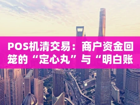 重庆POS机清交易：商户资金回笼的“定心丸”与“明白账”
