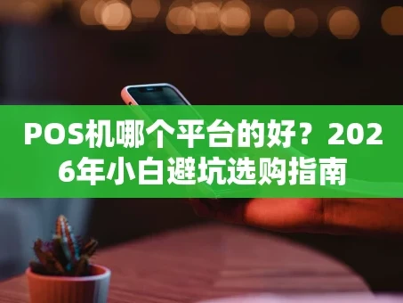 重庆POS机哪个平台的好？2026年小白避坑选购指南