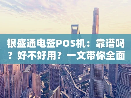 重庆银盛通电签POS机：靠谱吗？好不好用？一文带你全面了解