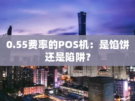 重庆0.55费率的POS机：是馅饼还是陷阱？