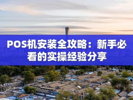 重庆POS机安装全攻略：新手必看的实操经验分享