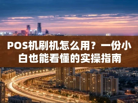 重庆POS机刷机怎么用？一份小白也能看懂的实操指南