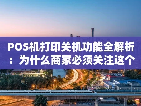 重庆POS机打印关机功能全解析：为什么商家必须关注这个细节？