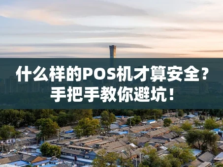 重庆什么样的POS机才算安全？手把手教你避坑！