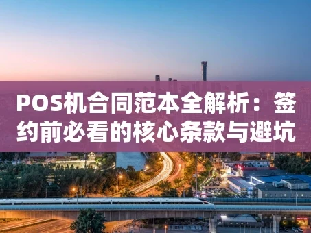 重庆POS机合同范本全解析：签约前必看的核心条款与避坑指南
