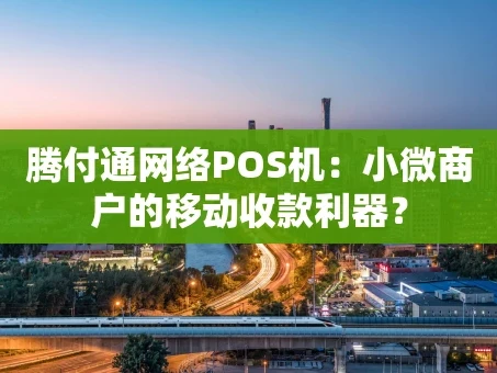 重庆腾付通网络POS机：小微商户的移动收款利器？