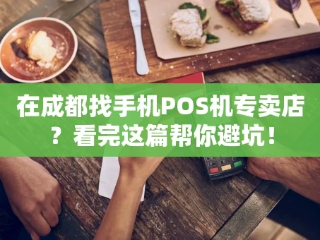 重庆在成都找手机POS机专卖店？看完这篇帮你避坑！
