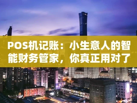 重庆POS机记账：小生意人的智能财务管家，你真正用对了吗？