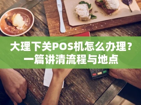 重庆大理下关POS机怎么办理？一篇讲清流程与地点