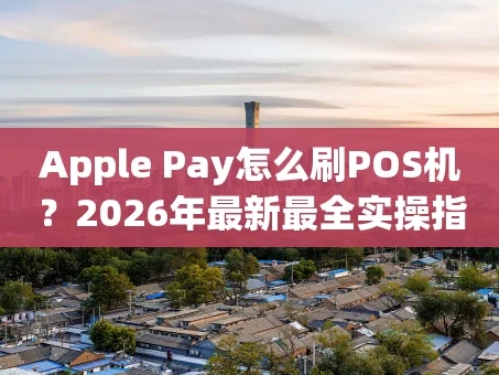 重庆Apple Pay怎么刷POS机？2026年最新最全实操指南