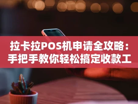 重庆拉卡拉POS机申请全攻略：手把手教你轻松搞定收款工具