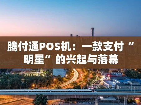 重庆腾付通POS机：一款支付“明星”的兴起与落幕