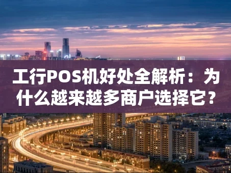 重庆工行POS机好处全解析：为什么越来越多商户选择它？