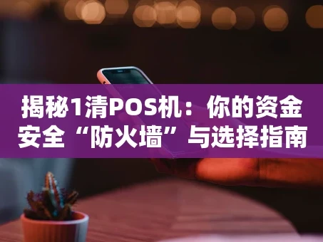 重庆揭秘1清POS机：你的资金安全“防火墙”与选择指南
