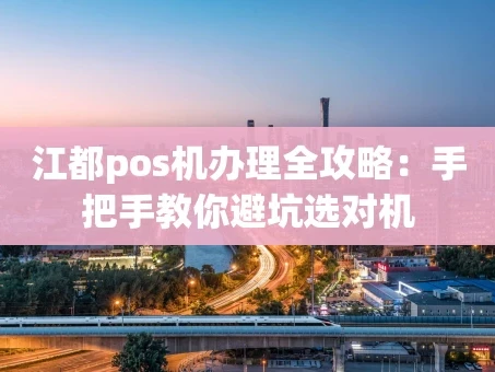 重庆江都pos机办理全攻略：手把手教你避坑选对机