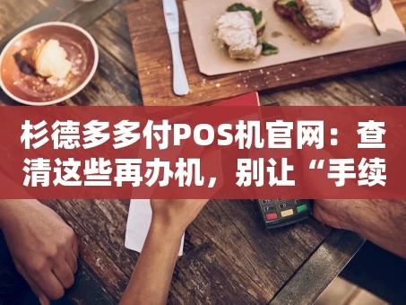 重庆杉德多多付POS机官网：查清这些再办机，别让“手续费刺客”掏空你的钱