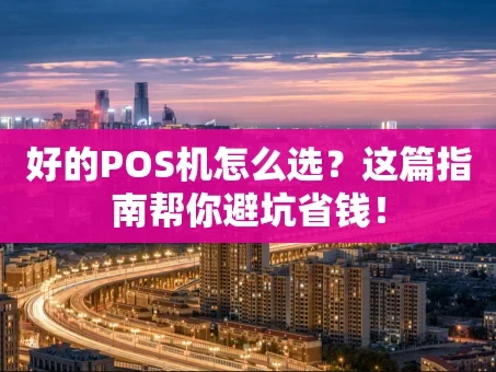 重庆好的POS机怎么选？这篇指南帮你避坑省钱！